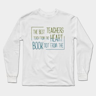 The best teachers teach from the heart, not from the book Long Sleeve T-Shirt